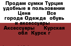 Продам сумки.Турция,удобные в пользовании. › Цена ­ 500 - Все города Одежда, обувь и аксессуары » Аксессуары   . Курская обл.,Курск г.